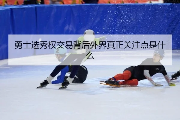 勇士选秀权交易背后外界真正关注点是什么